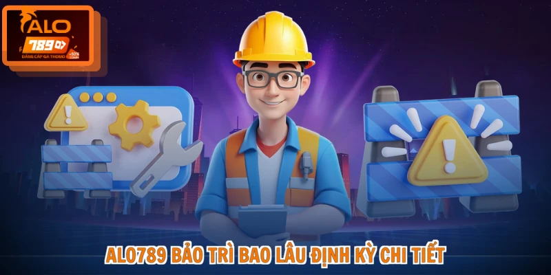 ALO789 Bảo Trì Bao Lâu - Thời Gian Chuẩn, Giải Đáp Chi Tiết 2 ALO789 bảo trì bao lâu định kỳ chi tiết
