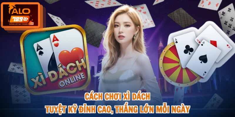 Cách Chơi Xì Dách - Tuyệt Kỹ Đỉnh Cao, Thắng Lớn Mỗi Ngày