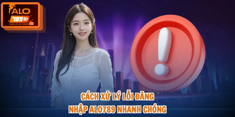 Lỗi Đăng Nhập ALO789 - Xử Lý Gọn, Thao Tác Chuẩn 2 Cách xử lý lỗi đăng nhập ALO789 nhanh chóng