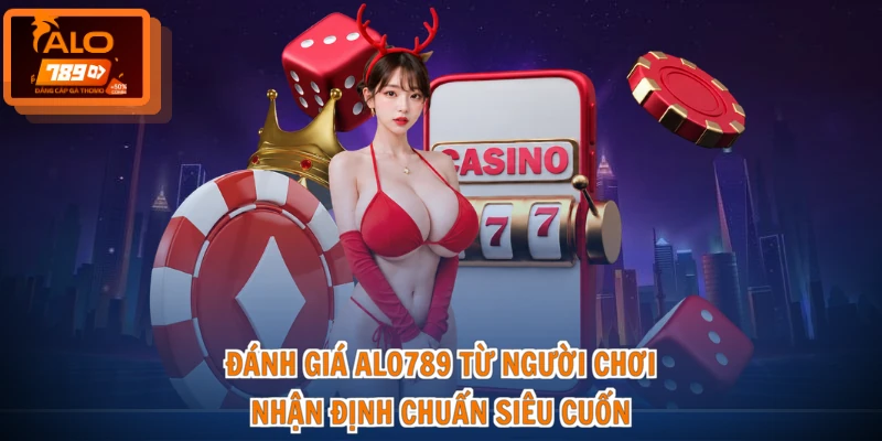 Đánh Giá ALO789 Từ Người Chơi - Nhận Định Chuẩn Siêu Cuốn