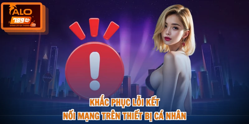Lỗi Đăng Nhập ALO789 - Xử Lý Gọn, Thao Tác Chuẩn 3 Khắc phục lỗi kết nối mạng trên thiết bị cá nhân
