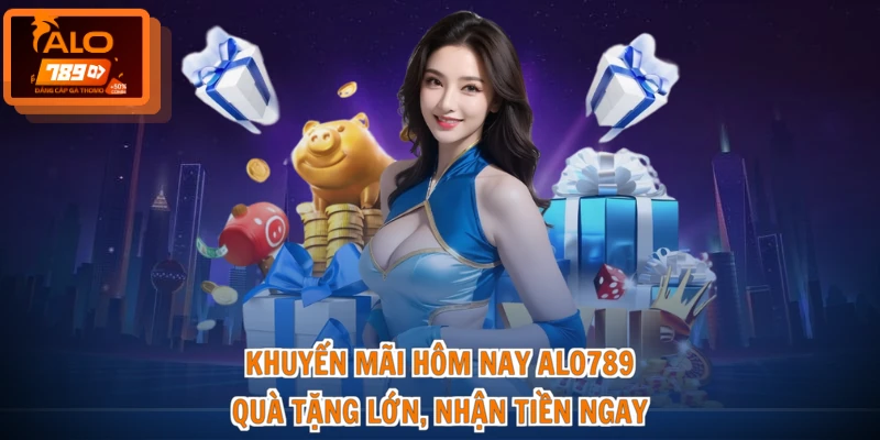 Khuyến Mãi Hôm Nay ALO789 - Quà Tặng Lớn, Nhận Tiền Ngay