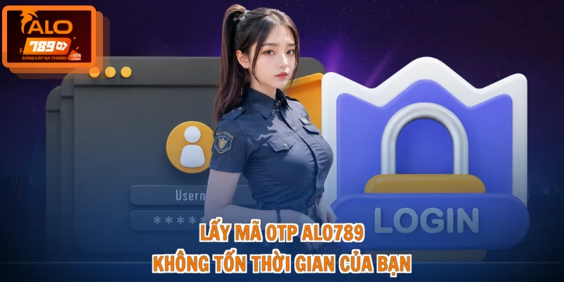 Lấy Mã OTP ALO789 - Hướng Dẫn Nhanh, Nhận Thưởng Liền Tay 2 Lấy mã OTP ALO789 không tốn thời gian của bạn