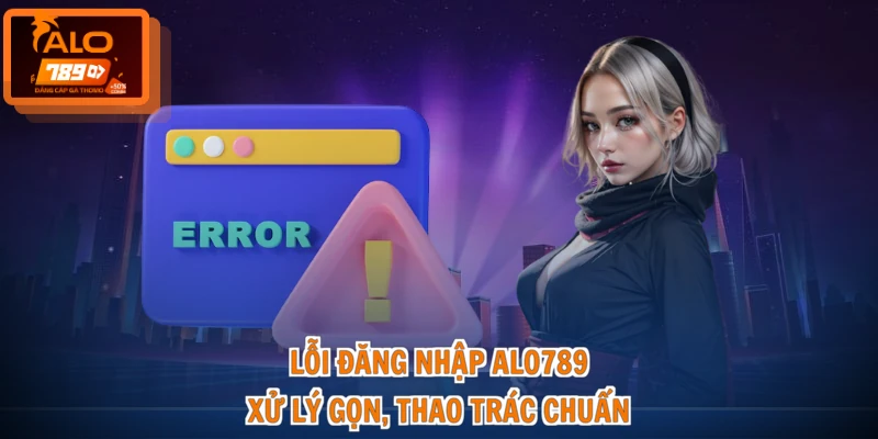 Lỗi Đăng Nhập ALO789 - Xử Lý Gọn, Thao Tác Chuẩn 1 Lỗi Đăng Nhập ALO789 - Xử Lý Gọn, Thao Tác Chuẩn