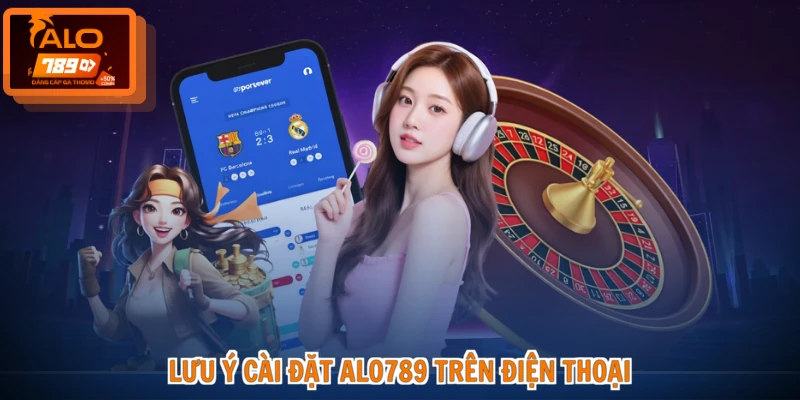 Lưu ý cài đặt ALO789 trên điện thoại