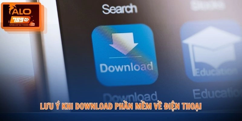 Tải app ALO789 3 Lưu ý khi download phần mềm về điện thoại