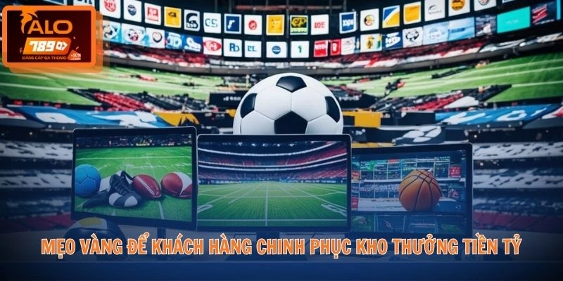 Thể Thao ALO789 3 Mẹo vàng để khách hàng chinh phục kho thưởng tiền tỷ